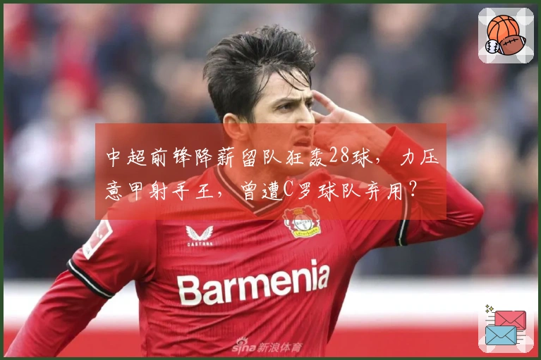 中超前锋降薪留队狂轰28球，力压意甲射手王，曾遭C罗球队弃用？