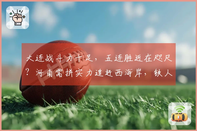 大连战斗力十足，五连胜近在咫尺？河南需拼实力追赶西海岸，铁人或将为大连保留力量。