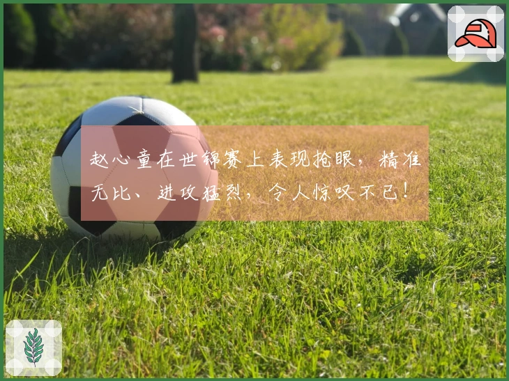 赵心童在世锦赛上表现抢眼，精准无比、进攻猛烈，令人惊叹不已！