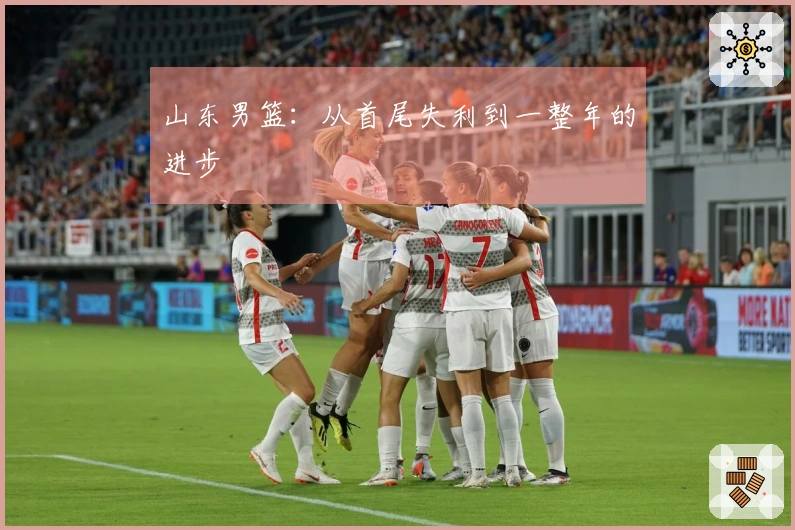 山东男篮：从首尾失利到一整年的进步