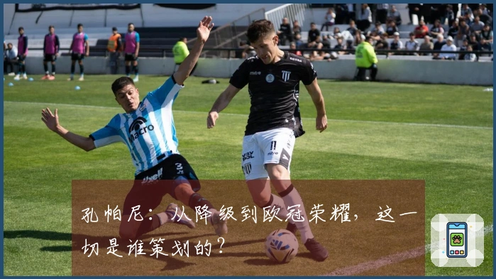 孔帕尼：从降级到欧冠荣耀，这一切是谁策划的？