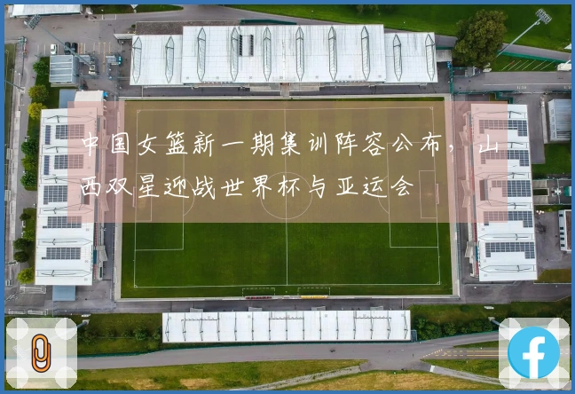 中国女篮新一期集训阵容公布，山西双星迎战世界杯与亚运会