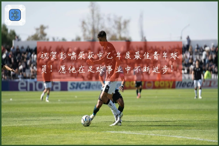 祝贺彭啸荣获中乙年度最佳青年球员！愿他在足球事业中不断进步！