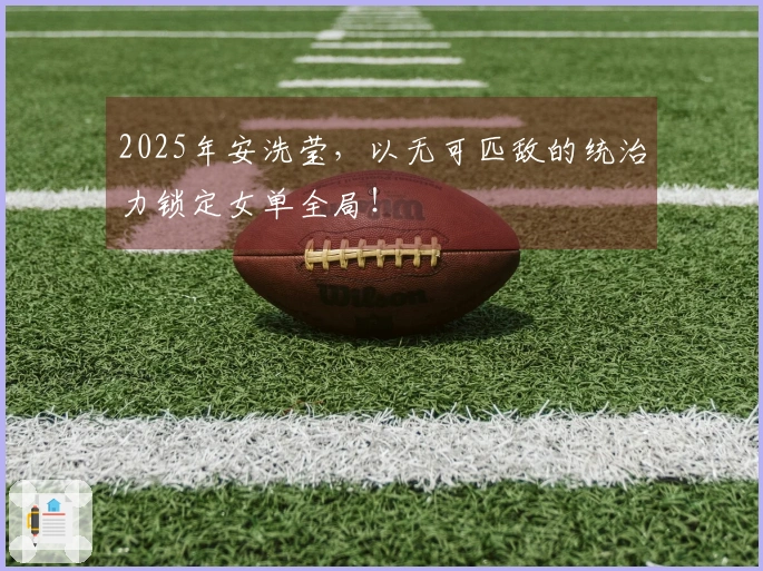 2025年安洗莹，以无可匹敌的统治力锁定女单全局！