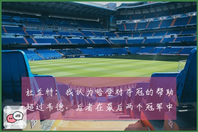杜兰特：我认为哈登对夺冠的帮助超过韦德，后者在最后两个冠军中的贡献有限