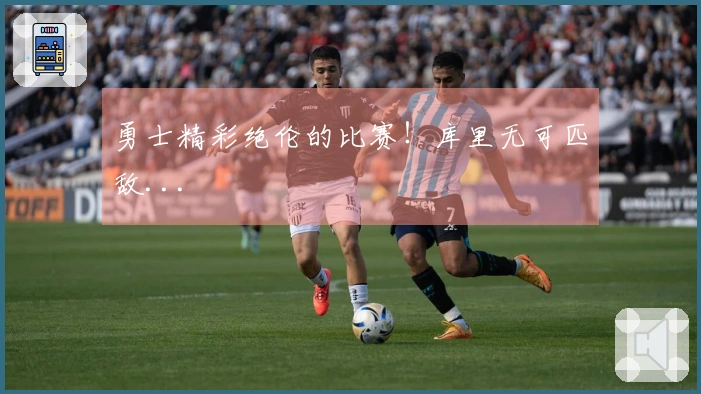 勇士精彩绝伦的比赛！库里无可匹敌...