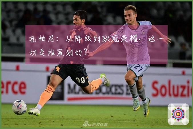 孔帕尼：从降级到欧冠荣耀，这一切是谁策划的？