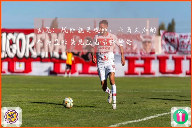 凯恩：规矩就是规矩，卡马文加的行为显而易见应当黄牌警告