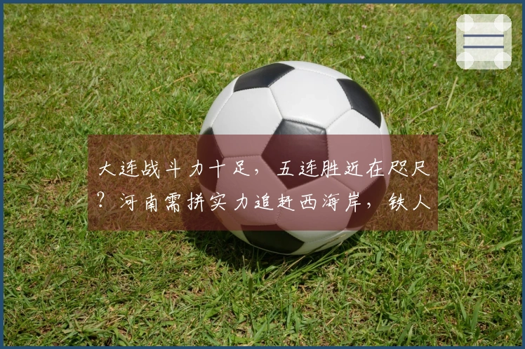 大连战斗力十足，五连胜近在咫尺？河南需拼实力追赶西海岸，铁人或将为大连保留力量。