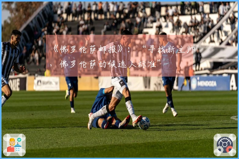 《佛罗伦萨邮报》：“寻找新主帅，佛罗伦萨的候选人标准”
