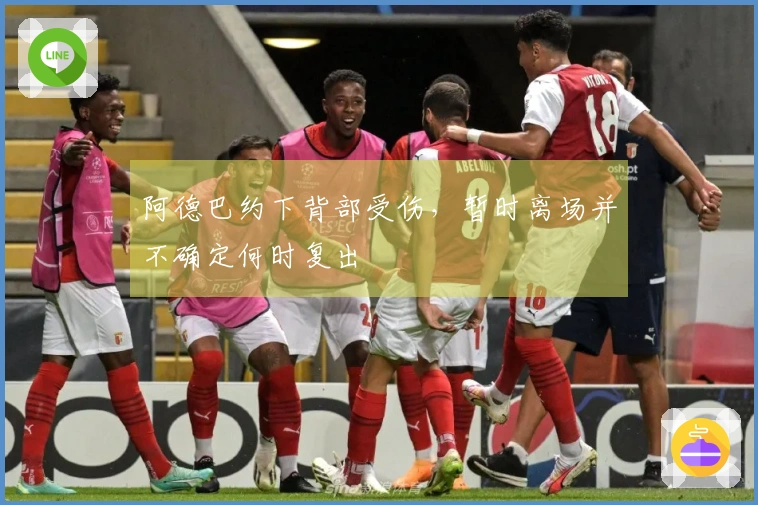 阿德巴约下背部受伤，暂时离场并不确定何时复出