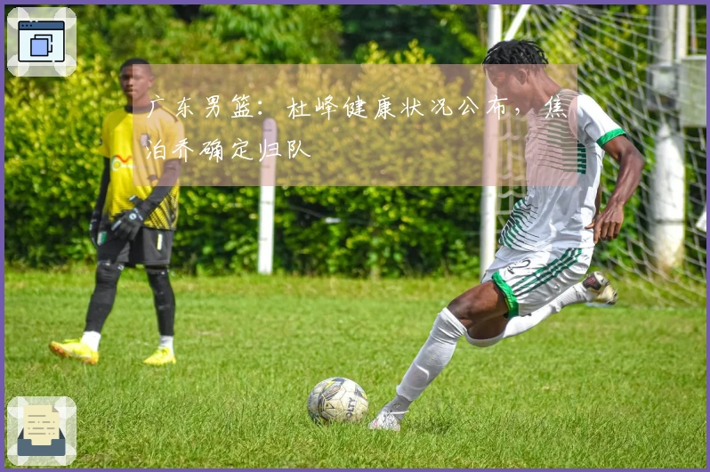 广东男篮：杜峰健康状况公布，焦泊乔确定归队